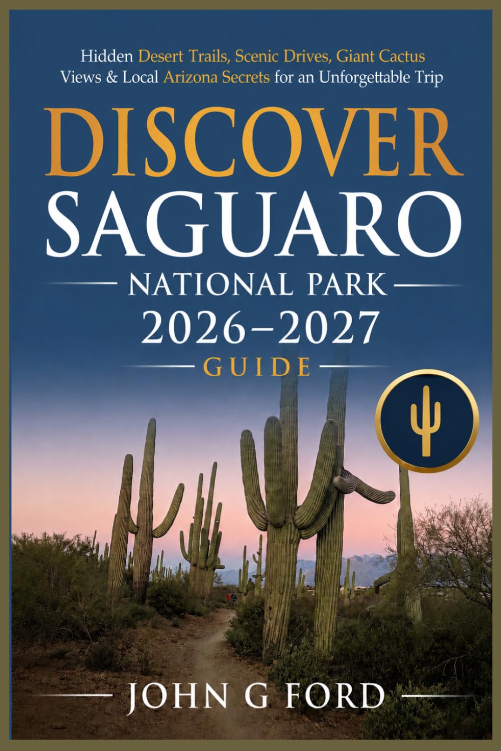 Discover Saguaro National Park 2026–2027: Hidden Desert Trails, Scenic Drives, Giant Cactus Views & Local Arizona Secrets for an Unforgettable Trip