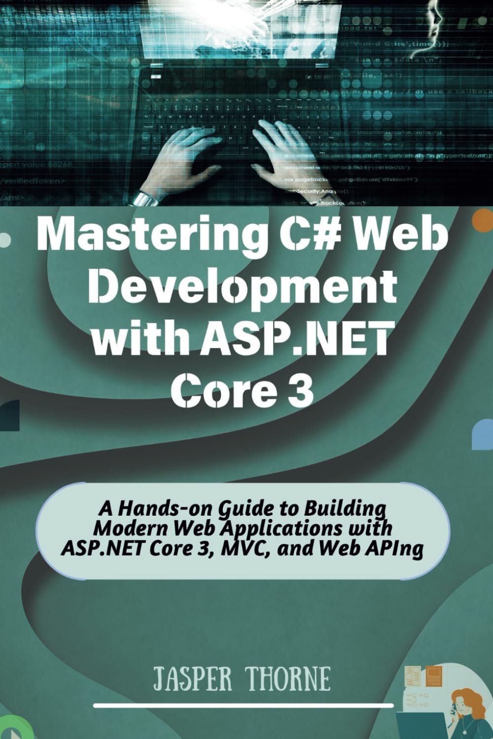 Mastering C# Web Development with ASP.NET Core 3: A Hands-on Guide to Building Modern Web Applications with ASP.NET Core 3, MVC, and Web API