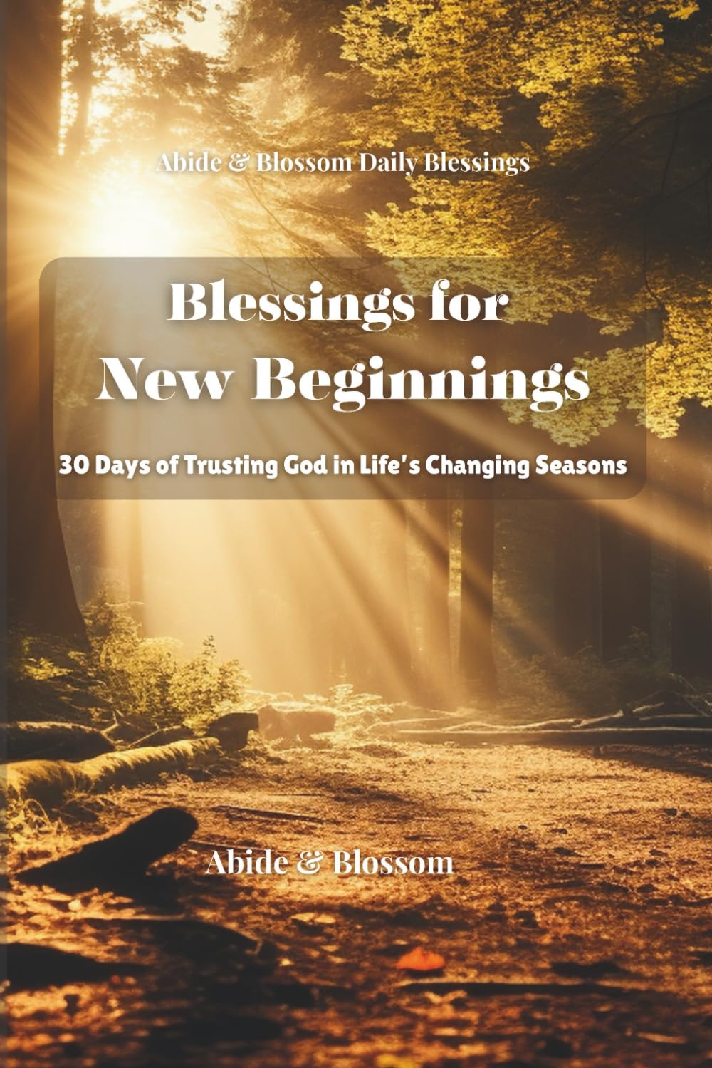 Blessings for New Beginnings: 30 Days of Trusting God in Life’s Changing Seasons (Abide & Blossom Daily Blessings)