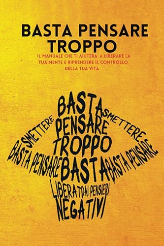 Basta Pensare Troppo: Guida Pratica Per Liberarsi Dai Pensieri Negativi e Prendere il Controllo della Tua Vita (Italian Edition)
