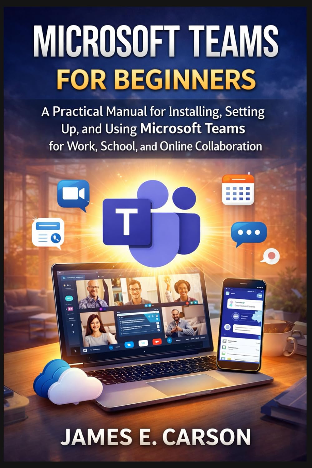 MICROSOFT TEAMS FOR BEGINNERS: A Practical Manual for Installing, Setting Up, and Using Microsoft Teams for Work, School, and Online Collaboration