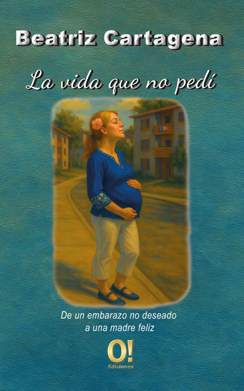 La vida que no pedí: De un embarazo no deseado a una madre feliz