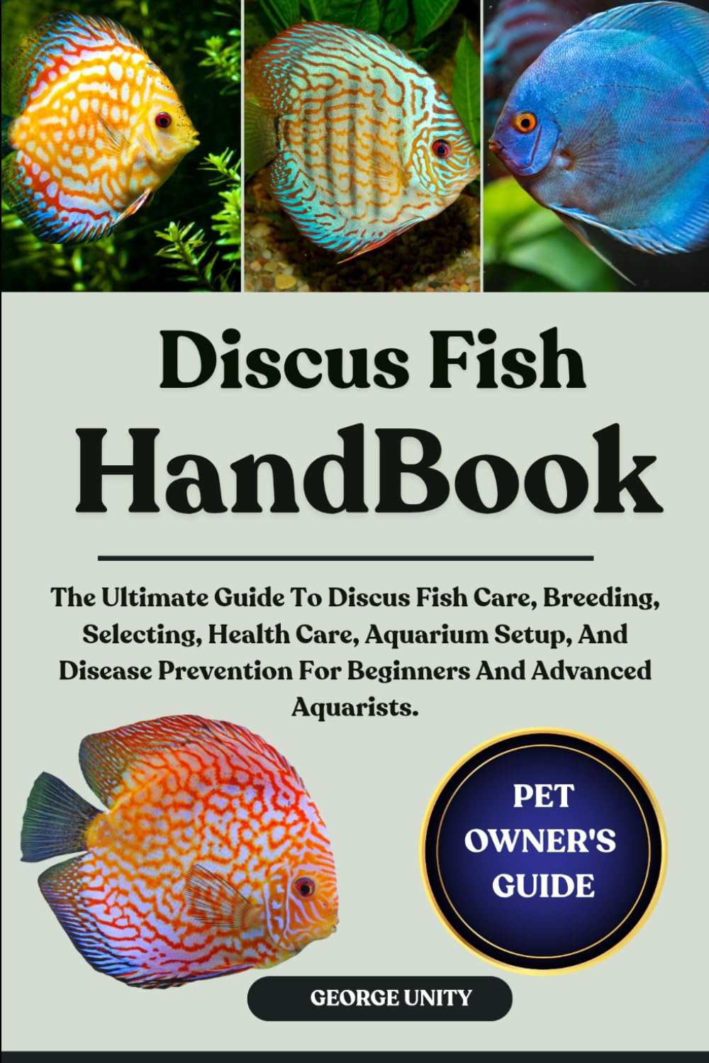 DISCUS FISH HANDBOOK: The Ultimate Guide To Discus Fish Care, Breeding, Selecting, Health Care, Aquarium Setup, And Disease Prevention For Beginners And Advanced Aquarists.