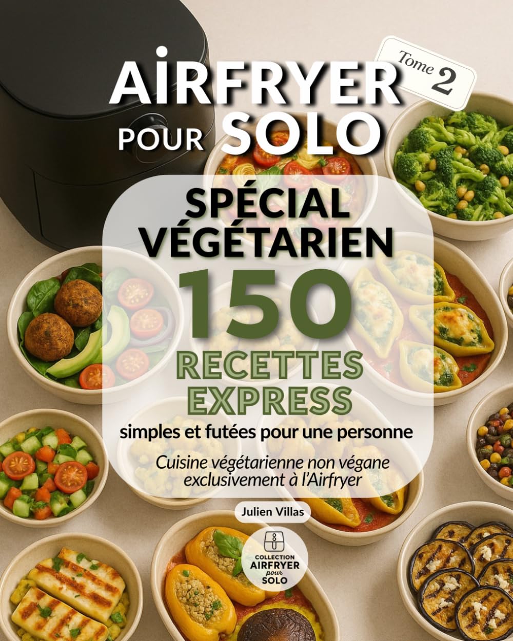 Airfryer pour Solo – 150 recettes express spécial végétarien: Des recettes végétariennes pensées pour une personne, sans gaspillage, prêtes en moins de 25 minutes
