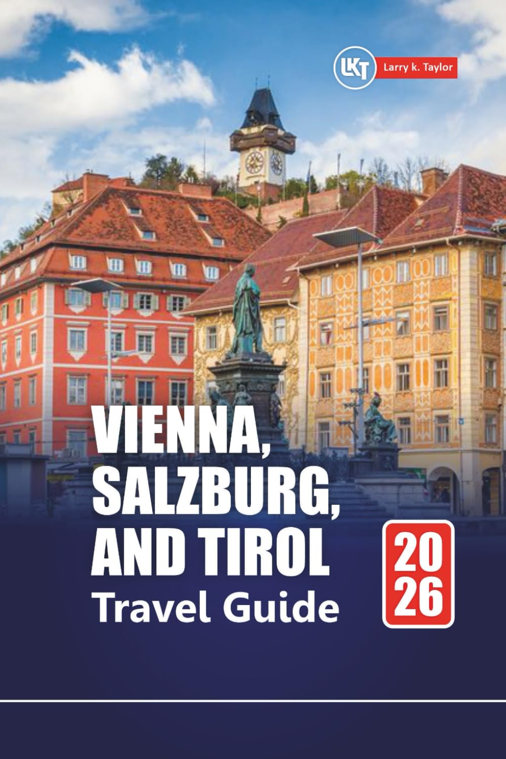 VIENNA, SALZBURG, AND TIROL TRAVEL GUIDE 2026: Explore Austria’s Top Cities, Alpine Villages with Itineraries, Maps, and Local Insights