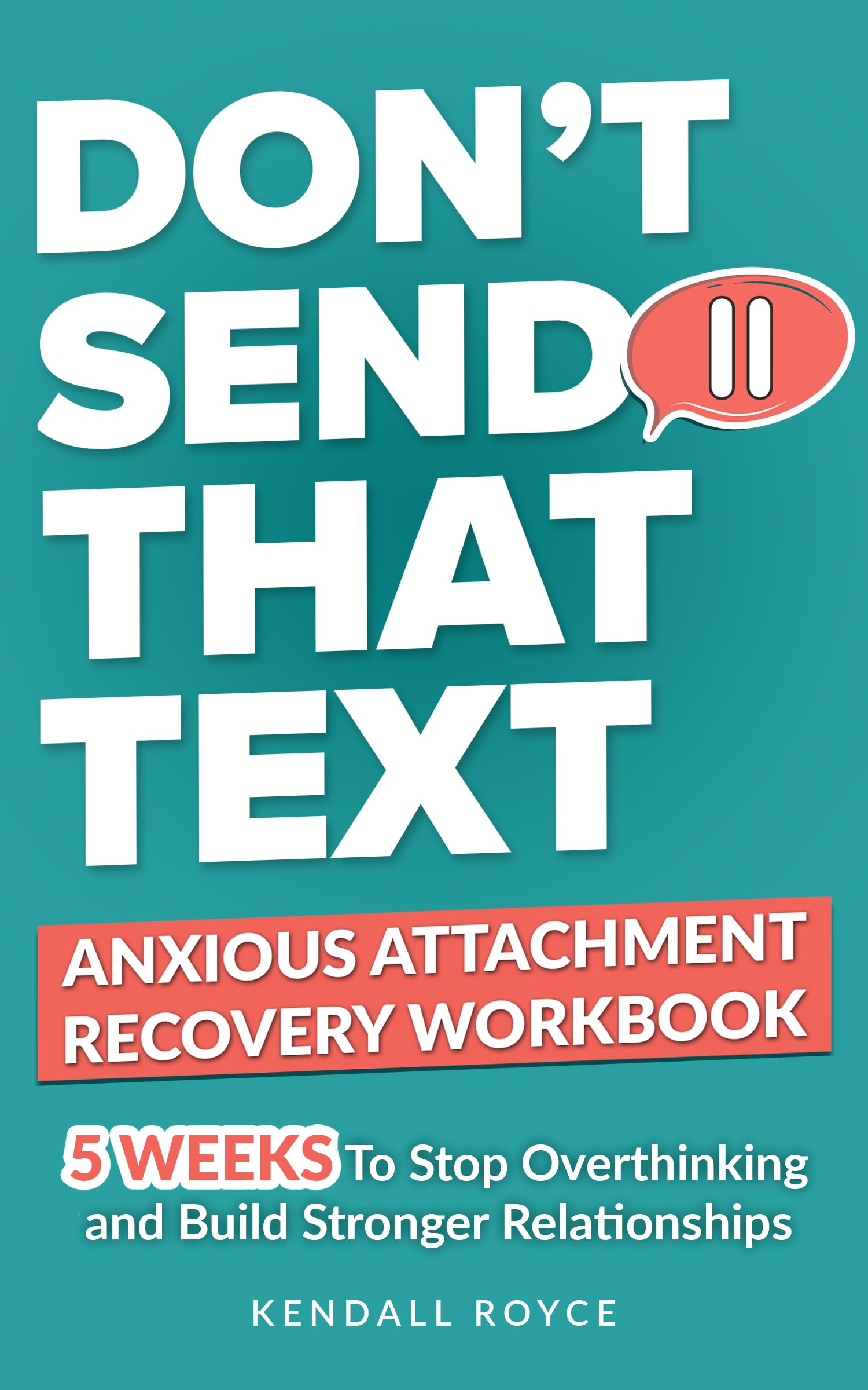 Don’t Send That Text: Anxious Attachment Recovery Workbook: 5-Week Plan to Stop Overthinking, Heal Anxious Attachment, and Build Secure Love