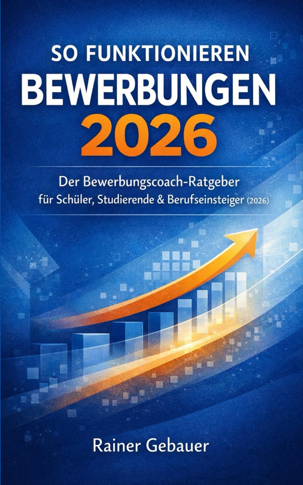 So funktionieren Bewerbungen 2026: Der Bewerbungscoach-Ratgeber für Schüler, Studierende & Berufseinsteiger (2026)