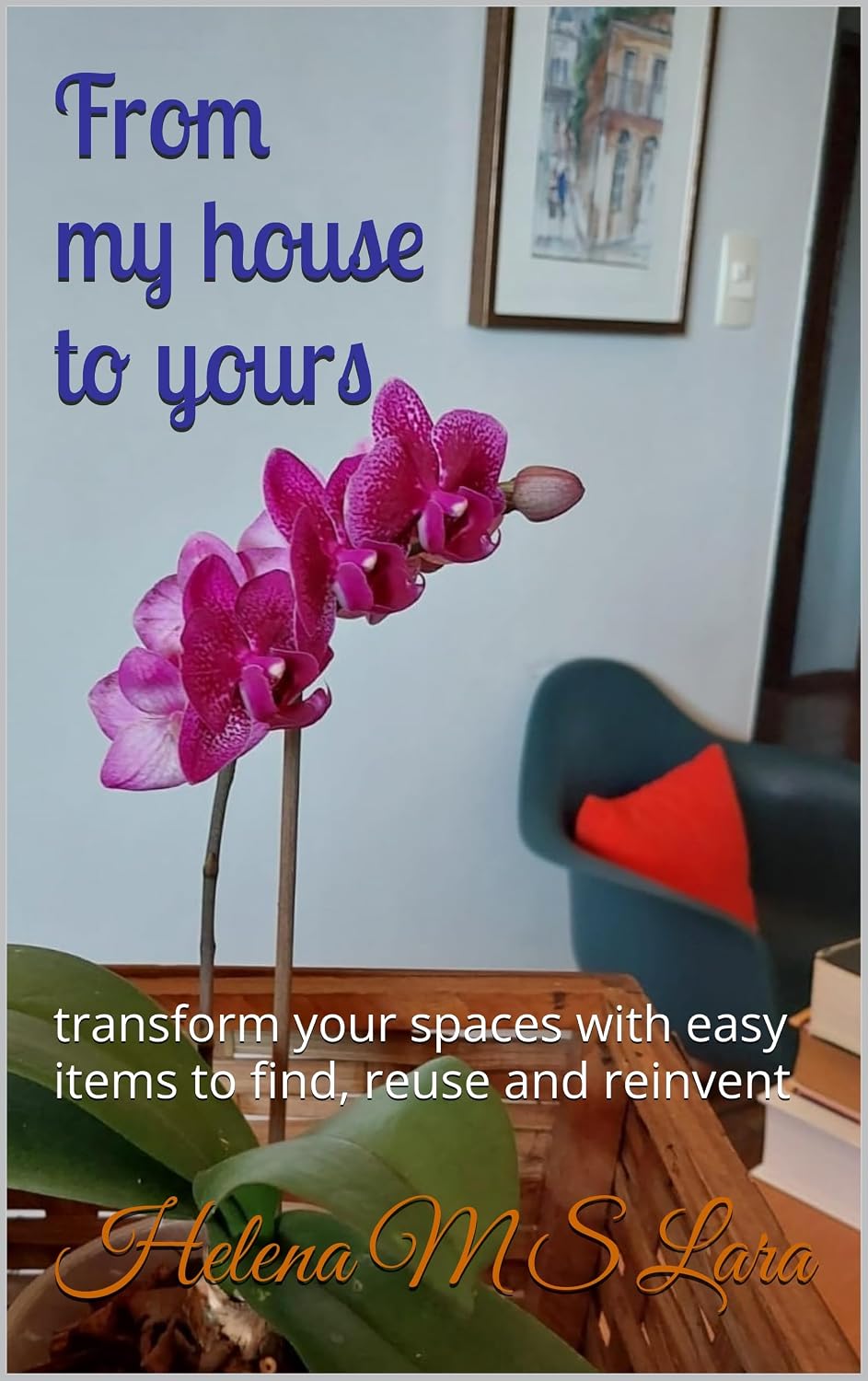 From my house to yours: transform your spaces with easy items to find, reuse and reinvent