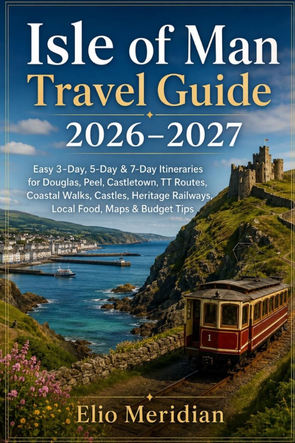 Isle of Man Travel Guide 2026–2027: Easy 3-Day, 5-Day & 7-Day Itineraries for Douglas, Peel, Castletown, TT Routes, Coastal Walks, Castles, Heritage Railways, Local Food, Maps & Budget Tips