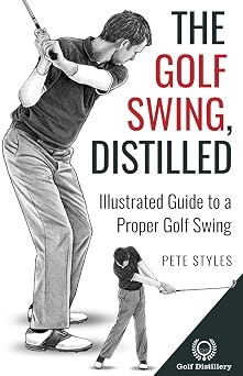 The Golf Swing, Distilled Illustrated Guide to a Proper Golf Swing Golf, Distilled