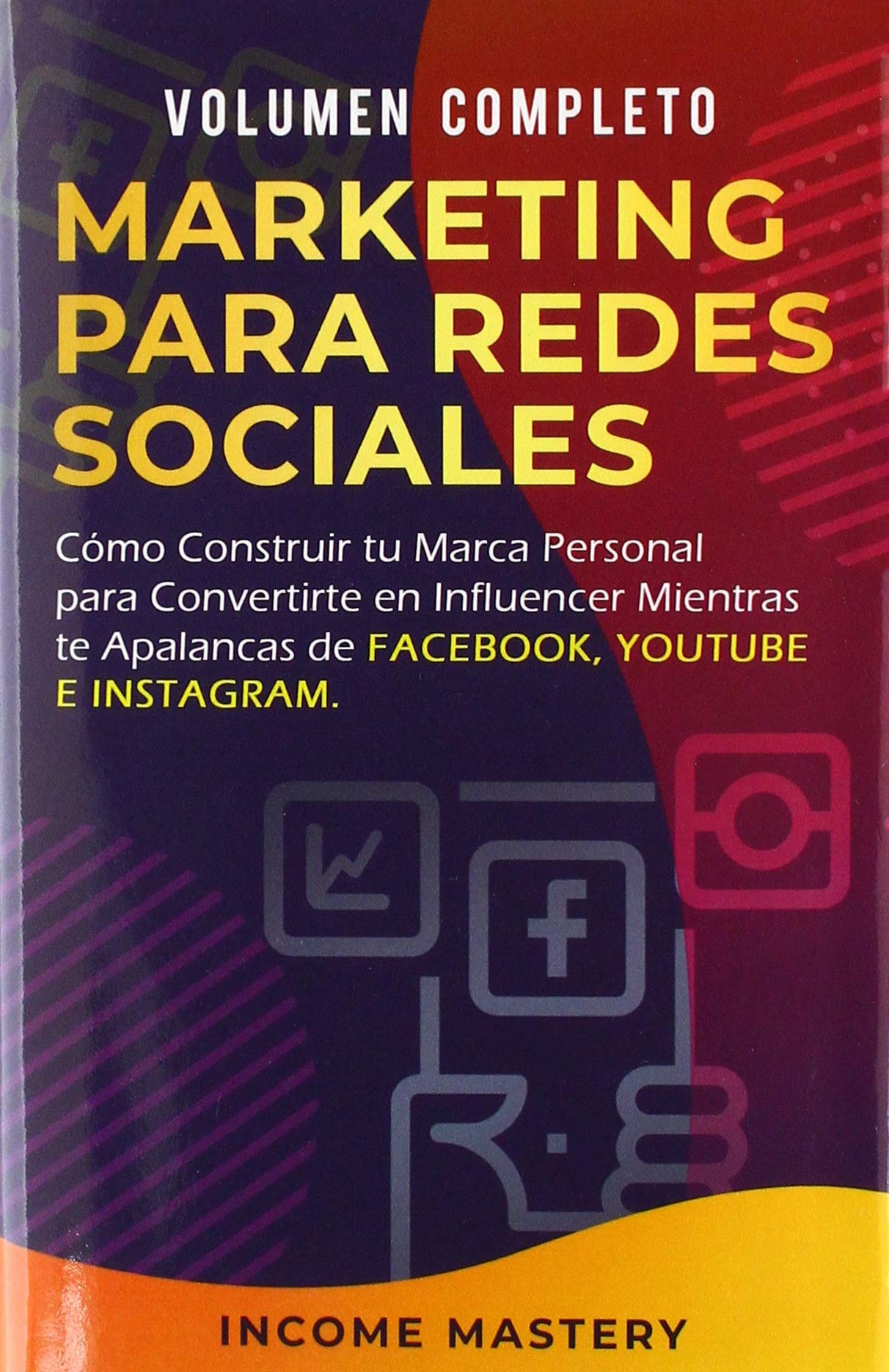 MARKETING PARA REDES SOCIALES: Como Construir tu Marca Personal para Convertirte en Influencer Mientras te Apalancas de Facebook, Youtube e Instagram Volumen Completo