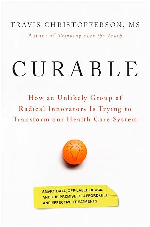 Curable: How an Unlikely Group of Radical Innovators Is Trying to Transform our Health Care System