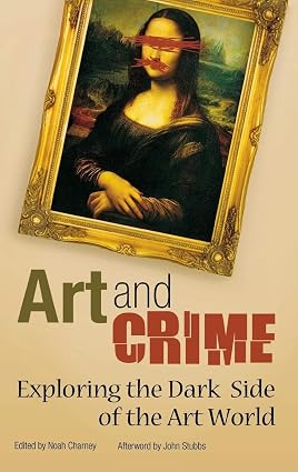 Art and Crime: Exploring the Dark Side of the Art World, edited by Noah Charney