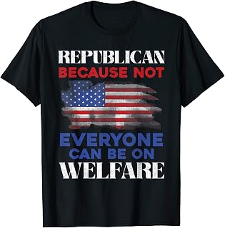 Republican Because Not Everyone Can Be On Welfare Republican T-Shirt