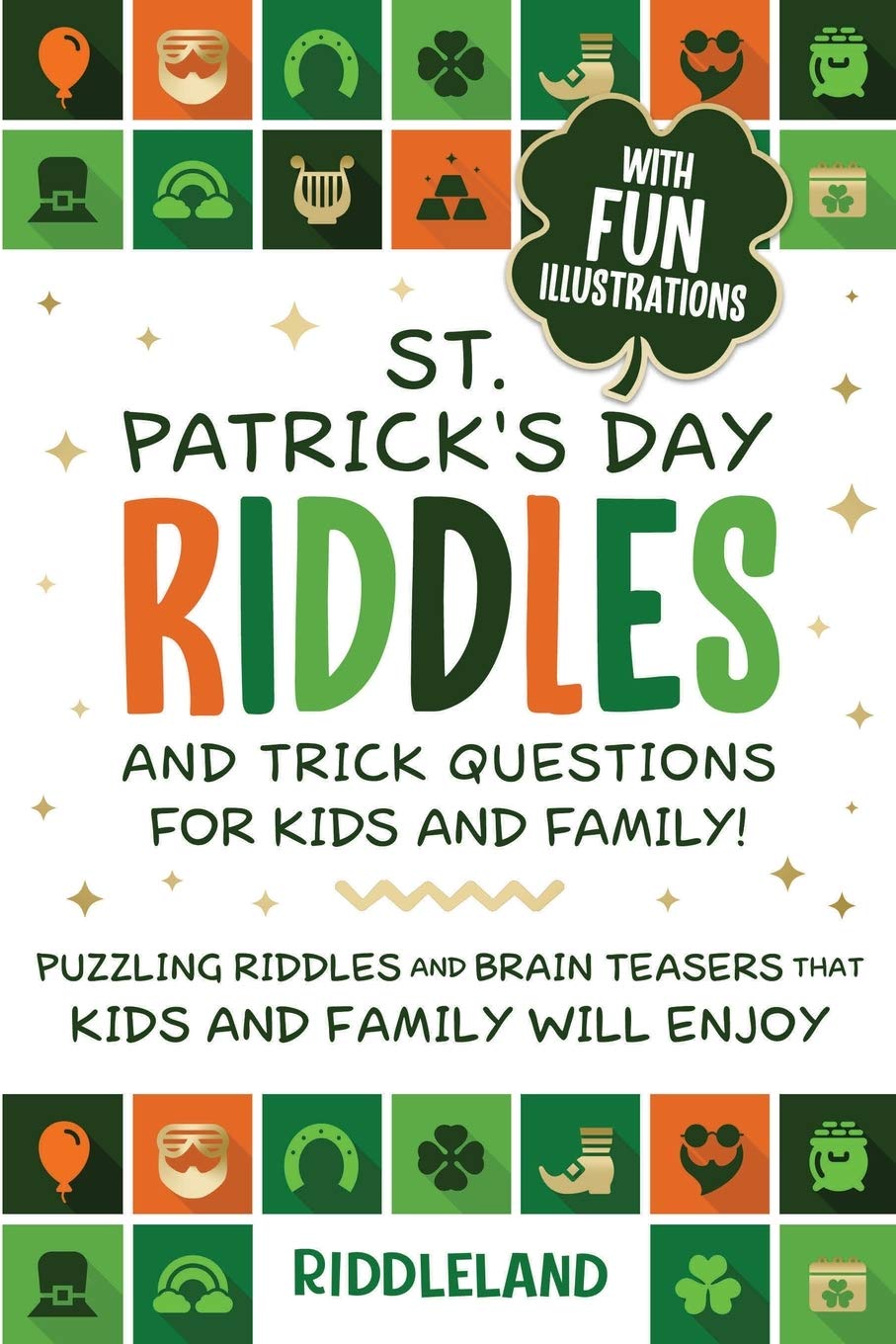 St Patrick's Day Riddles and Trick Questions for Kids and Family: Puzzling Riddles and Brain Teasers that Kids and Family Will Enjoy Ages 7-9 9-12 (St Patrick Books For Kids Book 4)