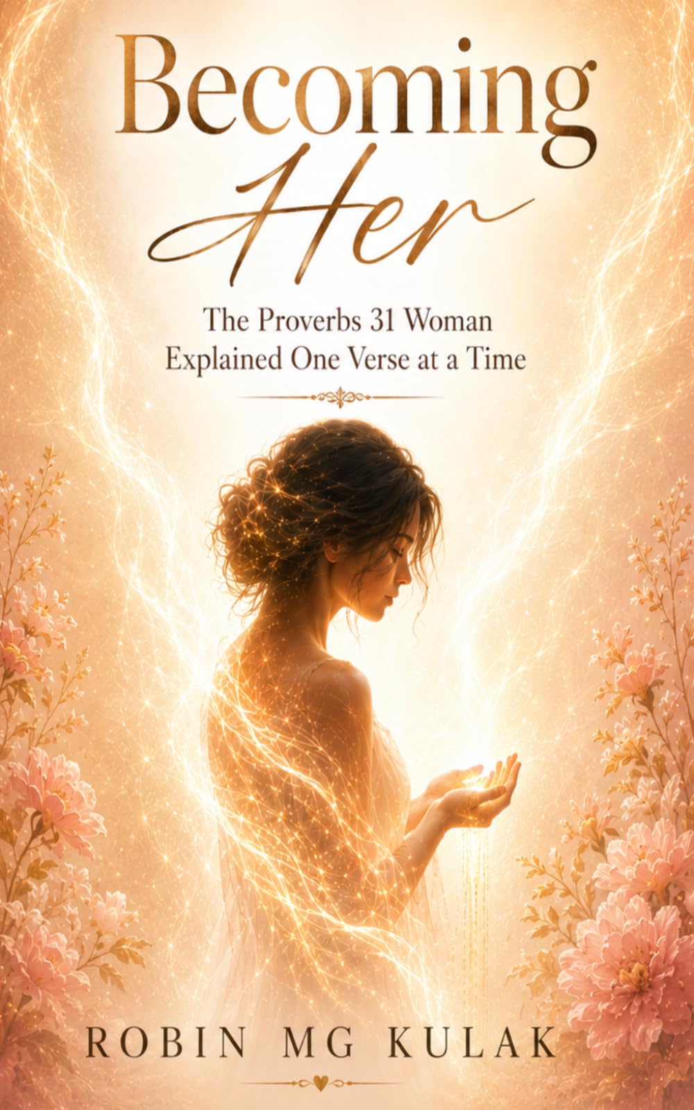 Becoming Her: The Proverbs 31 Woman Explained One Verse at a Time