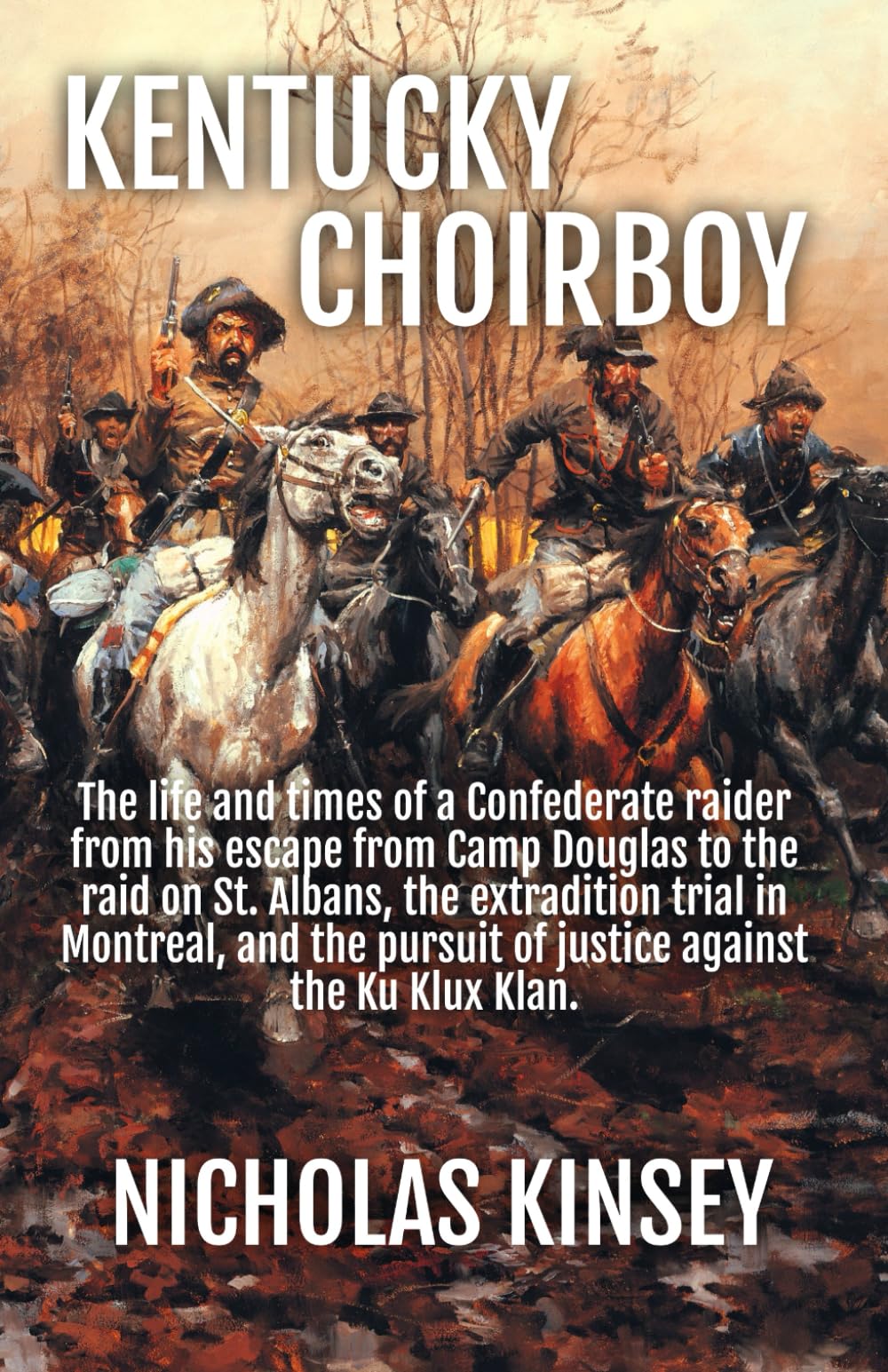 Kentucky Choirboy: The life and times of a Confederate raider from his escape from Camp Douglas to the raid on St. Albans, the extradition trial in ... pursuit of justice against the Ku Klux Klan.