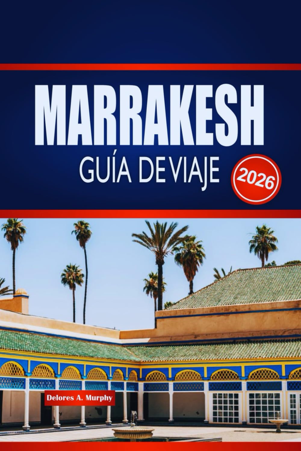 MARRAKESH GUÍA DE VIAJE 2026: Explora zocos ocultos, palacios atemporales y magia del desierto en la Ciudad Roja de Marruecos