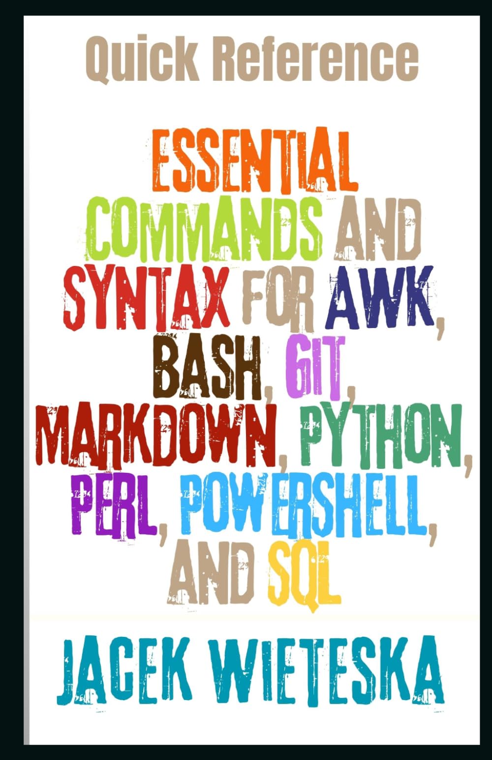 Quick Reference: Essential Commands and Syntax for AWK, Bash, Git, Markdown, Python, Perl, PowerShell, and SQL (Code Mastery Series)