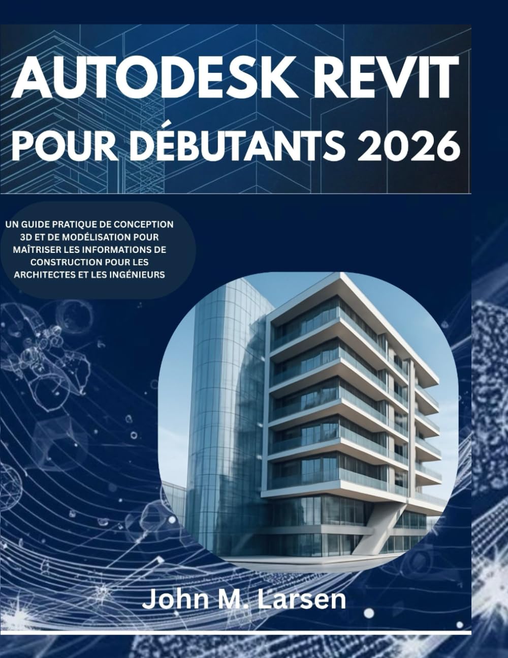 AUTODESK REVIT POUR DÉBUTANTS 2026: UN GUIDE PRATIQUE DE CONCEPTION 3D ET DE MODÉLISATION POUR MAÎTRISER LES INFORMATIONS DE CONSTRUCTION POUR LES ARCHITECTES ET LES INGÉNIEURS