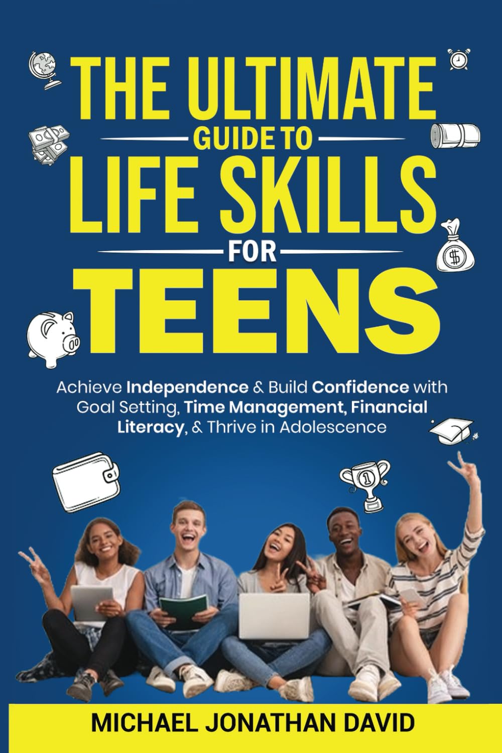 THE ULTIMATE GUIDE TO LIFE SKILLS FOR TEENS: ACHIEVE INDEPENDENCE AND BUILD CONFIDENCE WITH GOAL SETTING, TIME MANAGEMENT, AND FINANCIAL LITERACY TO THRIVE IN ADOLESCENCE