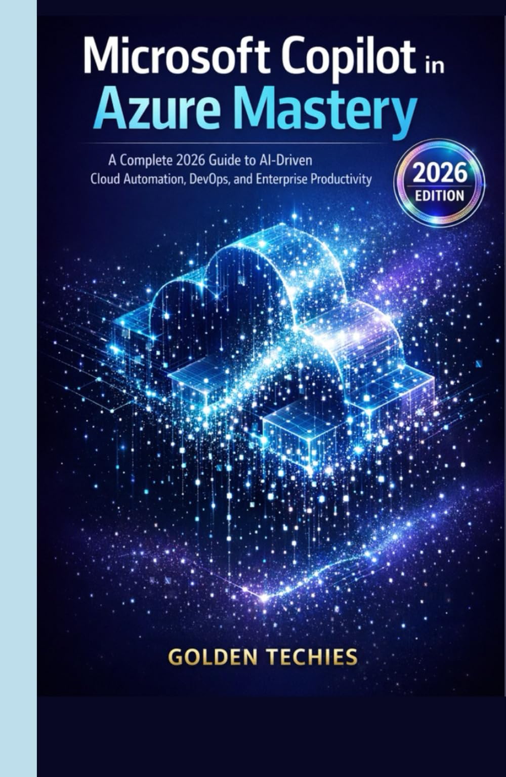 MICROSOFT COPILOT IN AZURE MASTERY: A COMPLETE 2026 GUIDE TO AI-DRIVEN CLOUD AUTOMATION, DEVOPS, AND ENTERPRISE PRODUCTIVITY