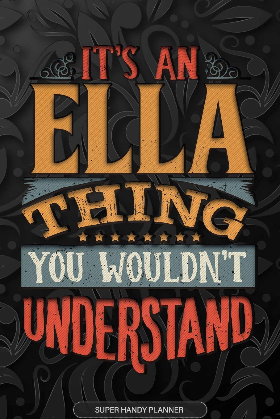Ella: It's An Ella Thing You Wouldn't Understand - Ella Name Planner With Notebook Journal Calendar Personel Goals Password Manager & Much More, Perfect Gift For A Female Called Ella