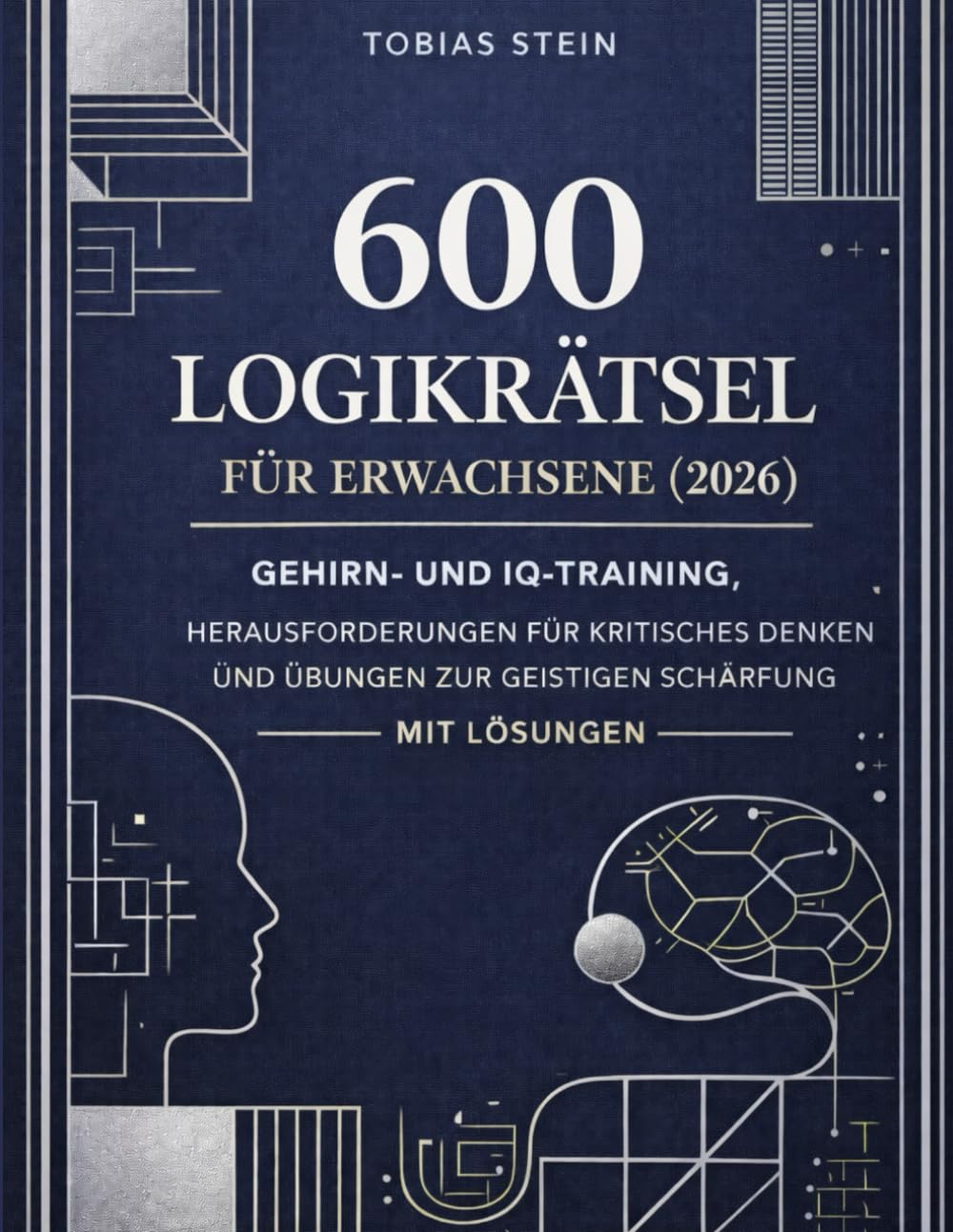 600 Logikrätsel für Erwachsene (2026): Gehirn- und IQ-Training, Herausforderungen für kritisches Denken und Übungen zur geistigen Schärfung – mit Lösungen