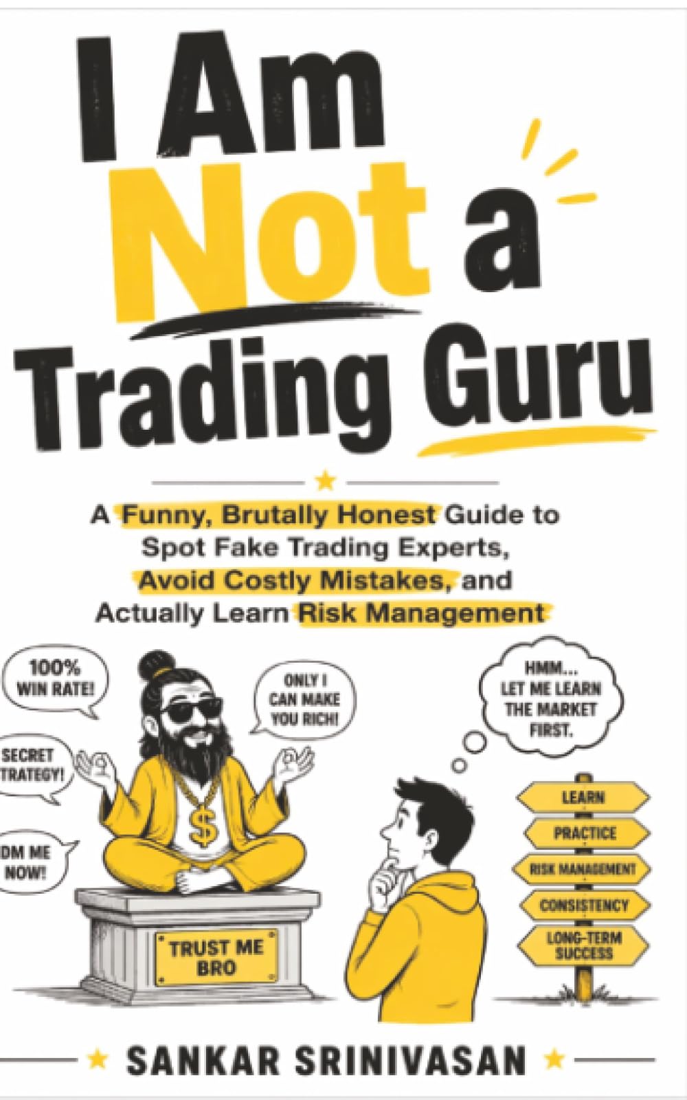 I Am Not a Trading Guru: A funny, brutally honest guide to spot fake trading experts, avoid costly mistakes, and actually learn risk management.