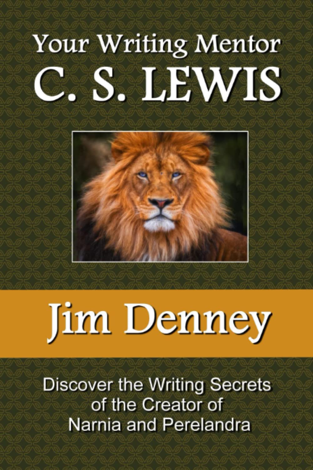 Your Writing Mentor C. S. Lewis: Discover the Writing Secrets of the Creator of Narnia and Perelandra