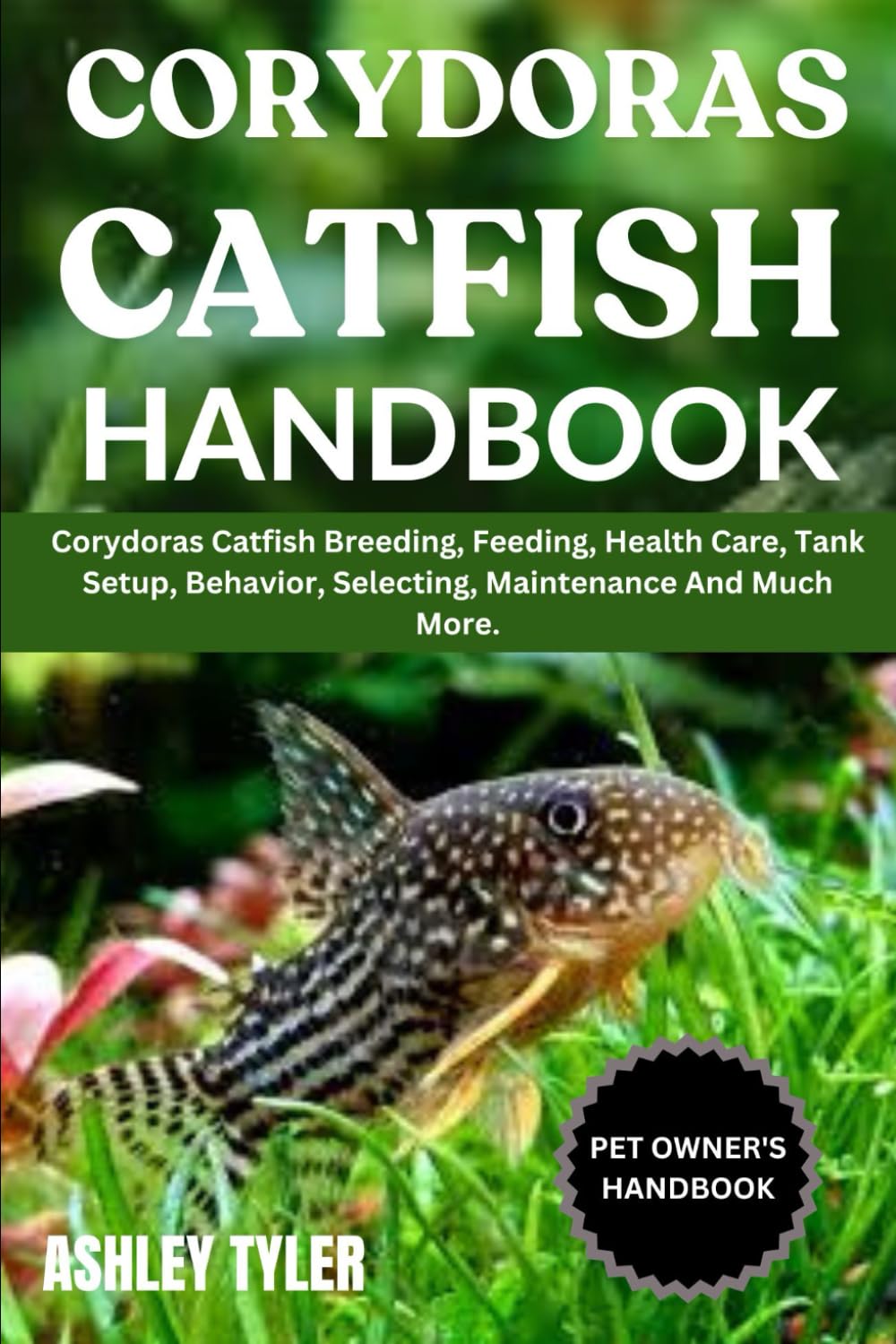 CORYDORAS CATFISH HANDBOOK: Corydoras Catfish Breeding, Feeding, Health Care, Tank Setup, Behavior, Selecting, Maintenance And Much More.