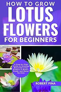 How To Grow Lotus Flowers For Beginners: A Step-by-Step Guide to Growing Beautiful Lotus Flowers in Bowls, Ponds, and Water Gardens (The Grower’s Handbook Series) (English Edition)