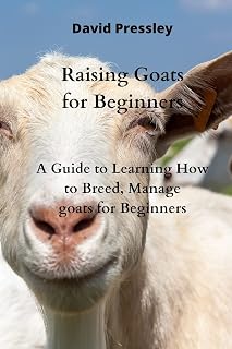 Raising Goats for Beginners: A Guide to Learning How to Breed, Manage goats for Beginners