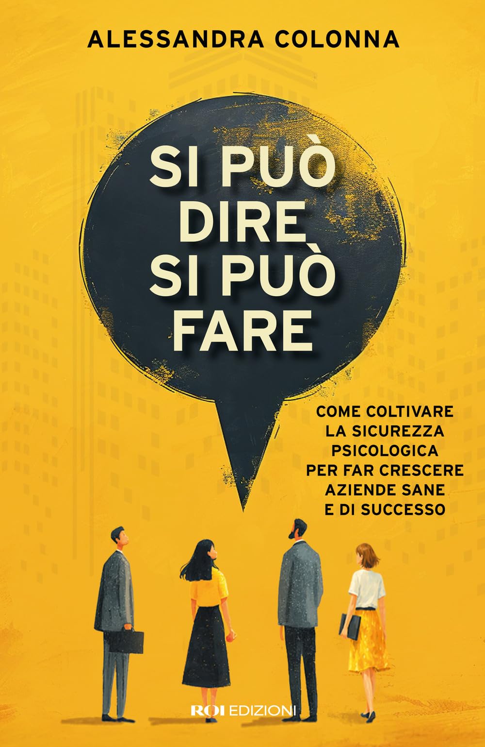 Si può dire, si può fare. Come coltivare la sicurezza psicologica per far crescere aziende sane e di successo