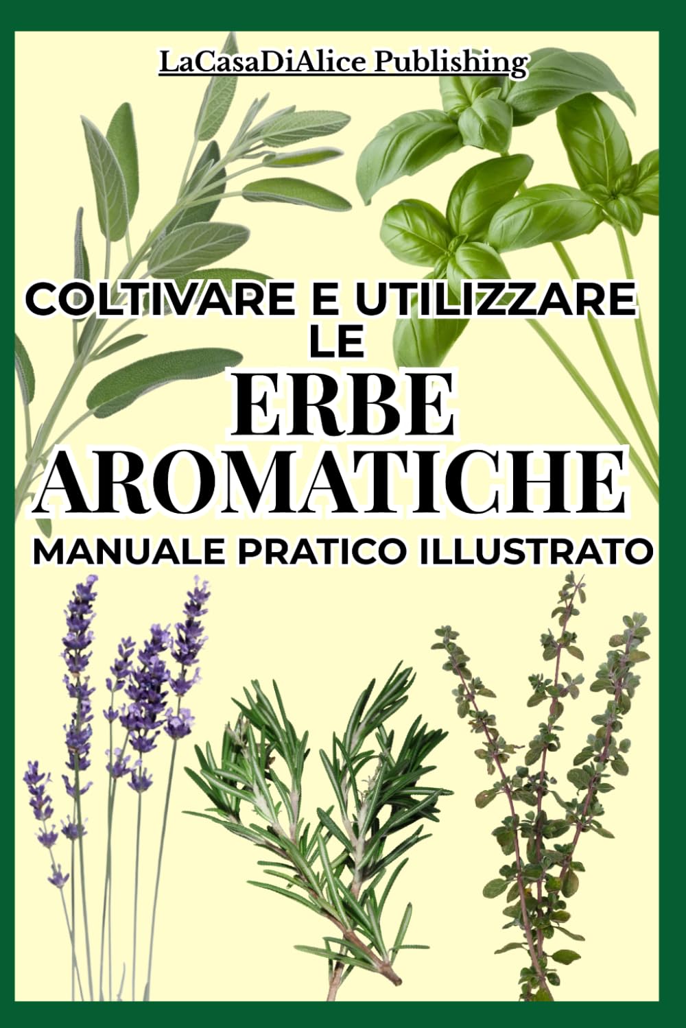 COLTIVARE E UTILIZZARE LE ERBE AROMATICHE: Guida pratica illustrata per coltivare facilmente in casa e in giardino le erbe aromatiche, schede ... consigliati in cucina e come rimedi naturali,