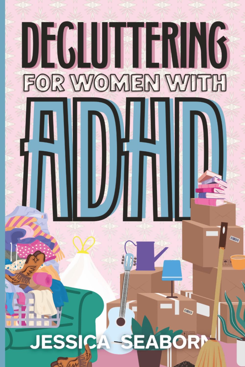 Decluttering for Women with ADHD: A Real-Life Guide to Overwhelm, Too Much Stuff, and Finally Getting Started (Neurodivergent Women)