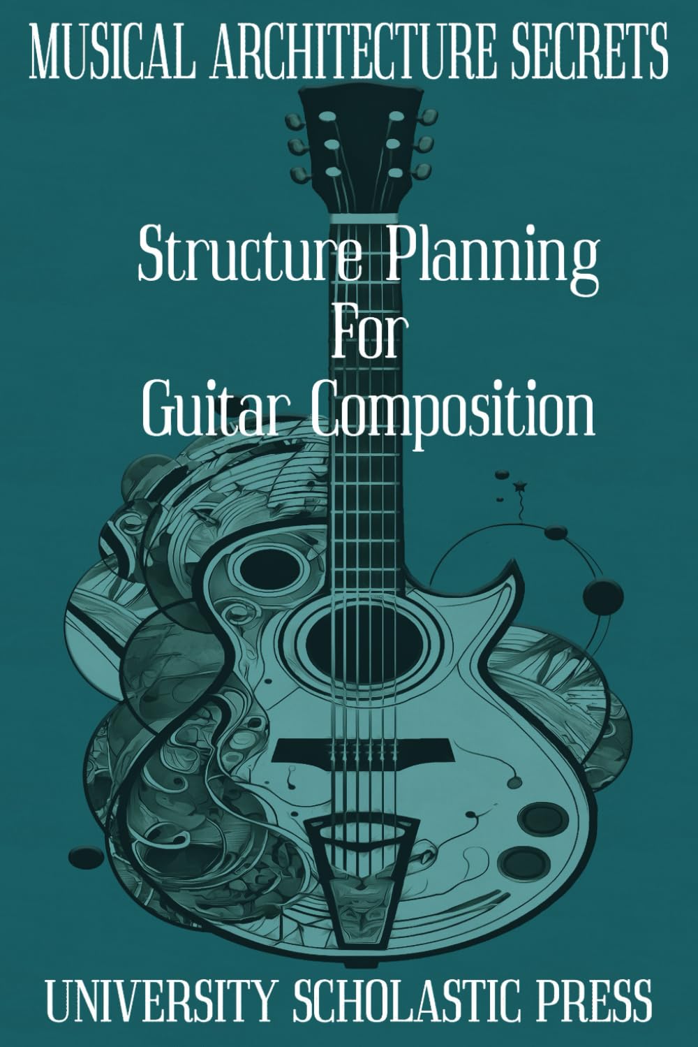 MUSICAL ARCHITECTURE SECRETS: STRUCTURE PLANNING FOR GUITAR COMPOSITION (GUITAR COMPOSITION BLUEPRINTS)