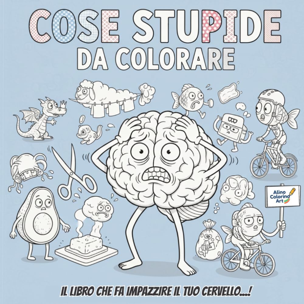 COSE STUPIDE DA COLORARE: IL LIBRO CHE FA IMPAZZIRE IL TUO CERVELLO...!
