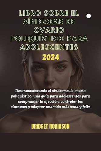 Libro sobre el síndrome de ovario poliquístico para adolescentes 2024: Desenmascarando el síndrome de ovario poliquístico, una guía para adolescentes para ... controlar los sínto (Spanish Edition)