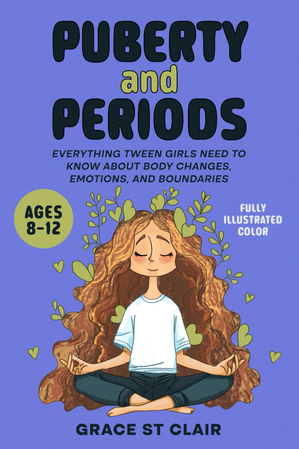 Puberty and Periods: Everything Tween Girls Need to Know about Body Changes, Emotions, and Boundaries