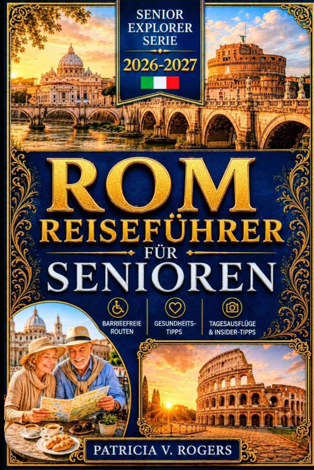 Rom Reiseführer für Senioren 2026 - 2027: Rom in Ihrem eigenen Tempo entdecken — Barrierefreie Routen, Gesundheitstipps, Tages-für-Tages-Reisepläne & Insidertipps für eine unvergessliche Reise