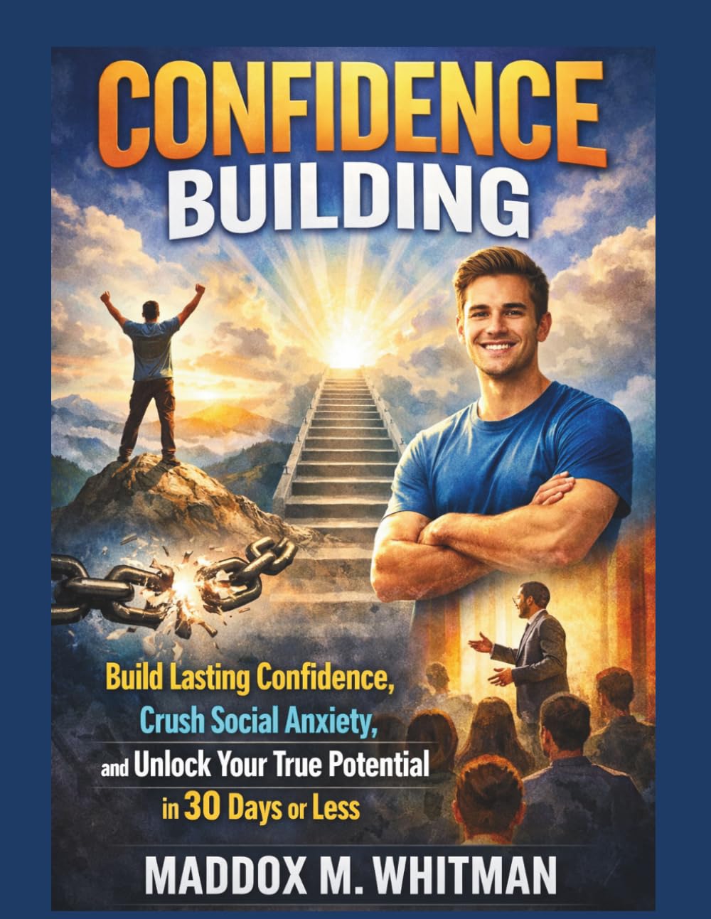 CONFIDENCE BUILDING: Build Lasting Confidence, Crush Social Anxiety, and Unlock Your True Potential in 30 Days or Less