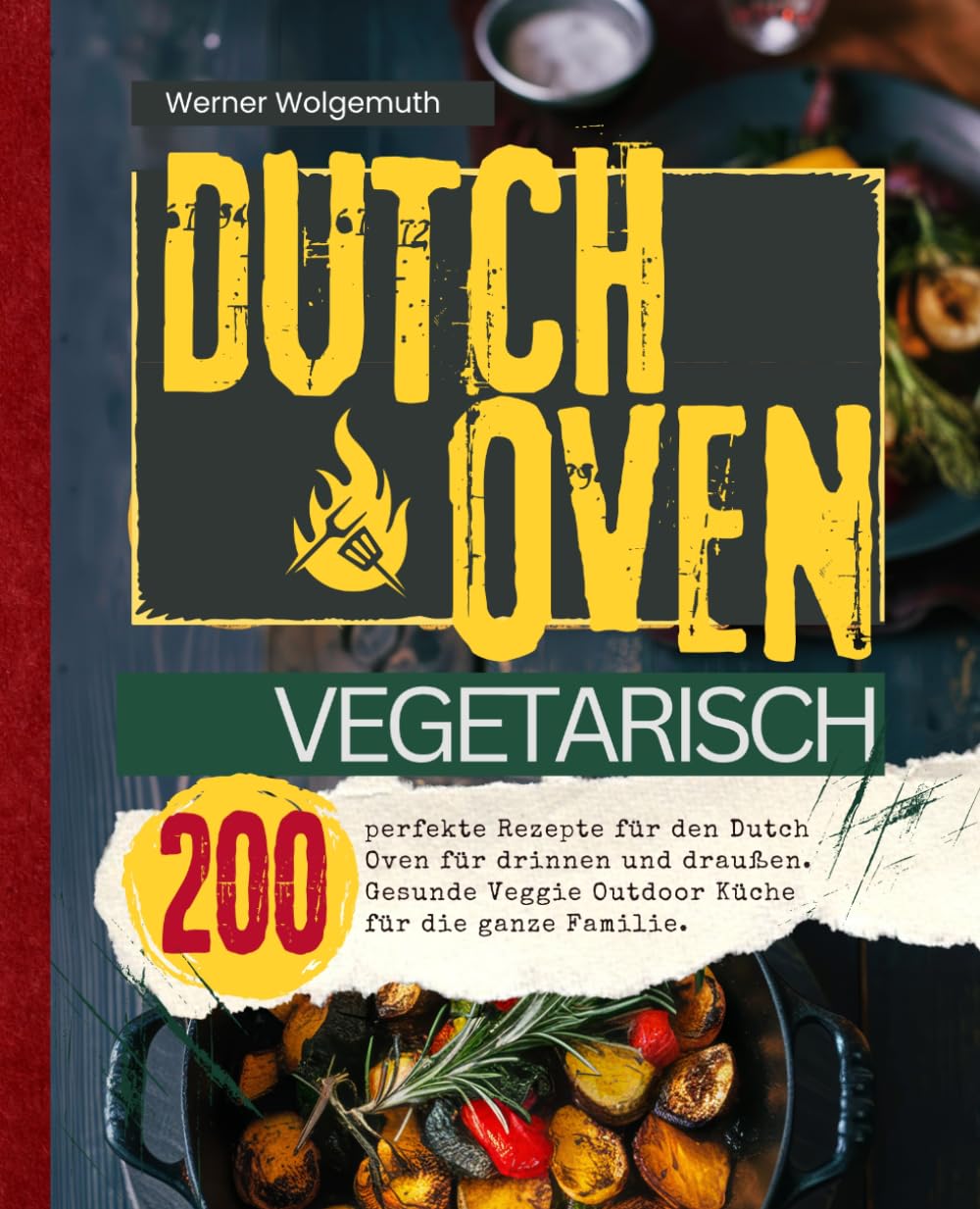 Dutch Oven Vegetarisch: 200 perfekte Rezepte für den Dutch Oven für drinnen und draußen. Gesunde Veggie Outdoor Küche für die ganze Familie.
