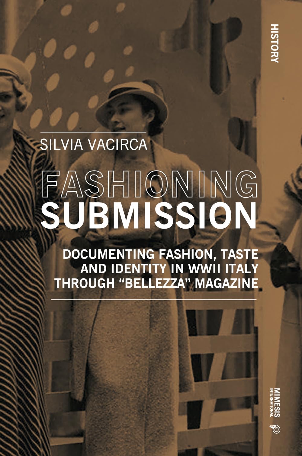 Fashioning Submission: Documenting Fashion, Taste and Identity in WWII Italy through: Documenting Fashion, Taste and Identity in WWII Italy through “Bellezza” Magazine (History)
