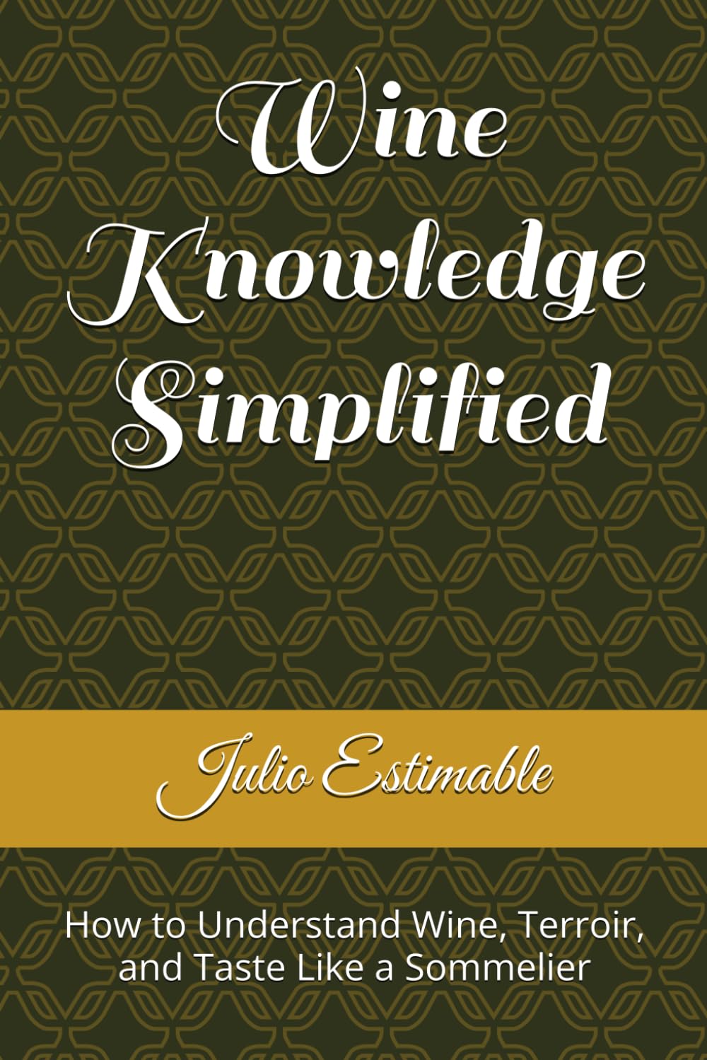 Wine Knowledge Simplified: How to Understand Wine, Terroir, and Taste Like a Sommelier