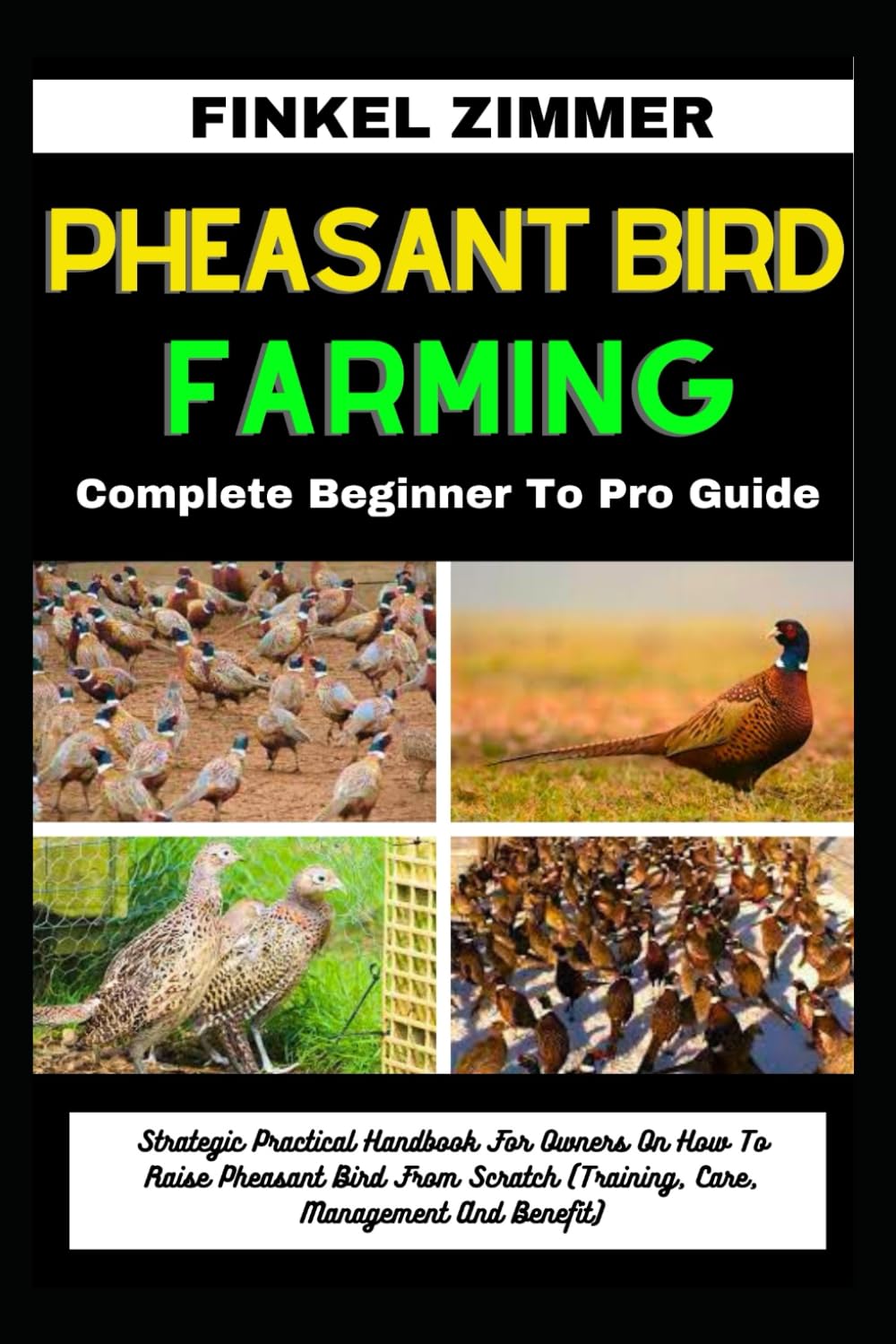 PHEASANT BIRD FARMING: Complete Beginner To Pro Guide: Strategic Practical Handbook For Owners On How To Raise Pheasant Bird From Scratch (Training, Care, Management And Benefit)