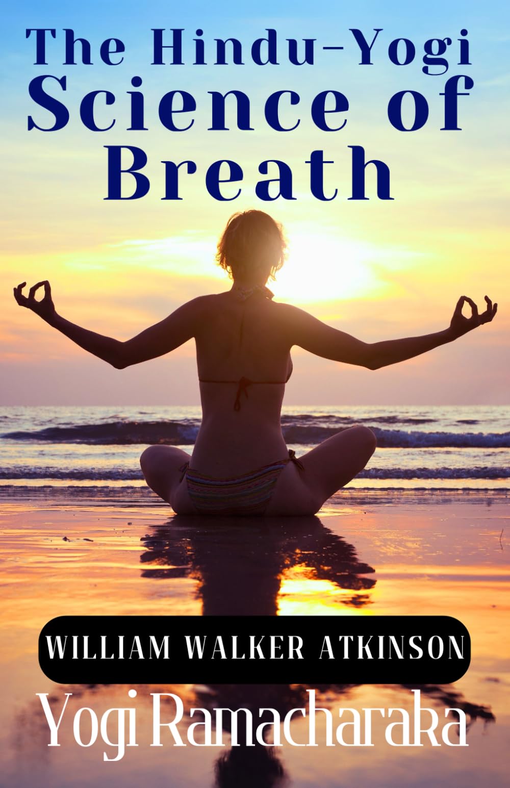 The Hindu-Yogi Science of Breath: William Atkinson's Complete Manual of Ancient Yogic Breathing Exercises for Meditation and Wellness