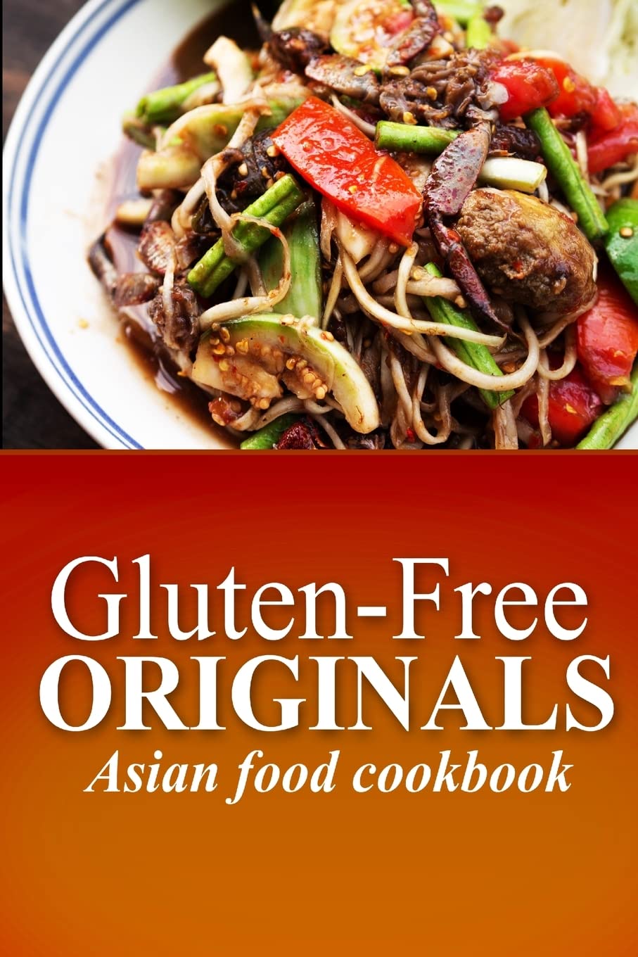 Gluten-Free Originals - Asian Food Cookbook: (Practical and Delicious Gluten-Free, Grain Free, Dairy Free Recipes) (Gluten-free Originals Cookbook)
