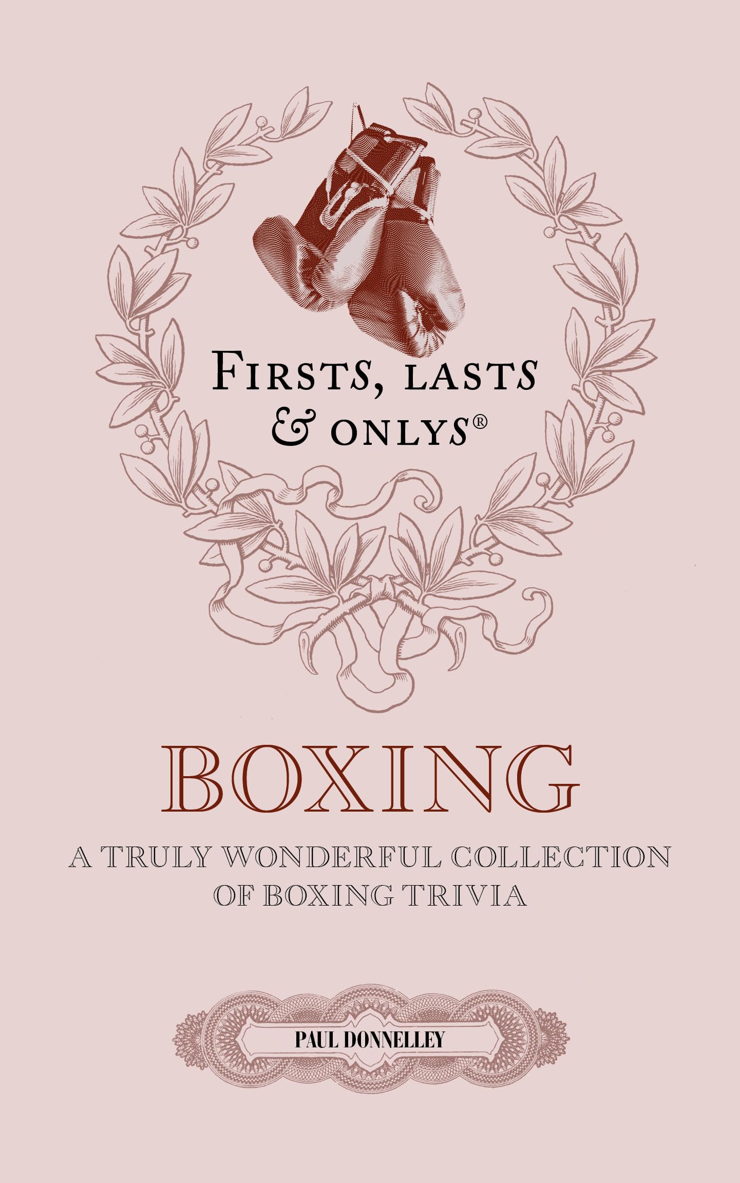 Firsts, Lasts and Onlys: A Truly Wonderful Collection of Boxing Trivia