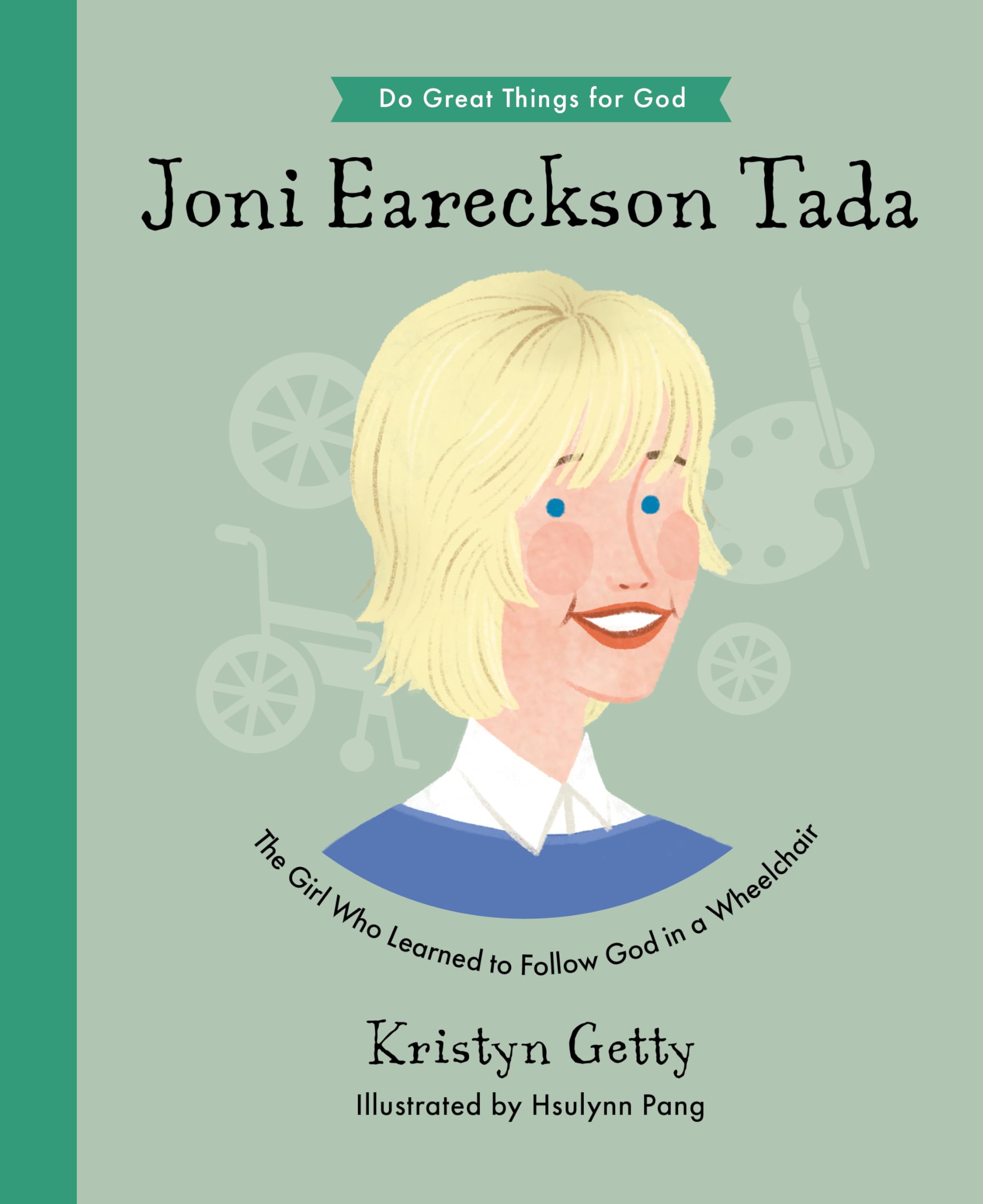 Joni Eareckson Tada: The Girl Who Learned to Follow God in a Wheelchair (An Inspirational Children's Christian Biography About Trusting God and Loving Others)